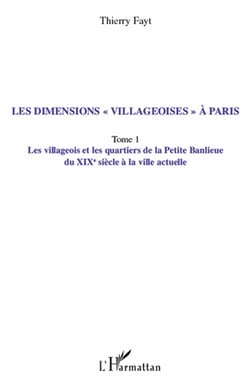 Les dimensions «villageoises» à Paris Tome 1 - les villageois et les quartiers de la petite banlieue du XIX siècle à la ville actuelle