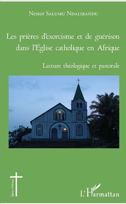 Les prières d'exorcisme et de guérison dans l'Eglise catholique en Afrique - lecture théologique et pastorale