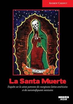 La santa muerte : enquête sur la sainte patronne des marginaux latino-américains et des narcotrafiquants mexicains