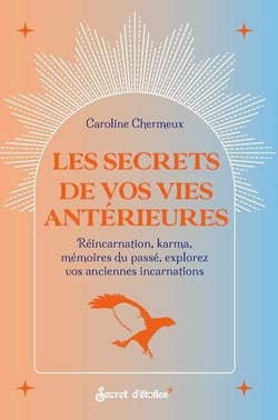 Les secrets de vos vies antérieures : Réincarnation, karma, mémoires du passé, explorez vos anciennes incarnations