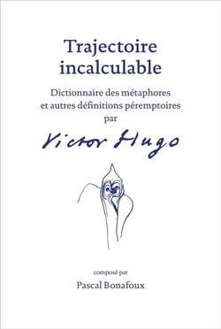 Trajectoire incalculable - dictionnaire des métaphores et autres définitions péremptoires par Victor Hugo