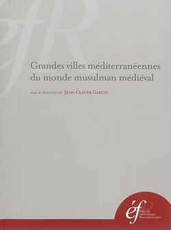 Grandes villes méditerranéennes du monde musulman médiéval : GRANDES VILLES MEDITERRANEENNES DU MONDE MUSULMAN MEDIEVAL