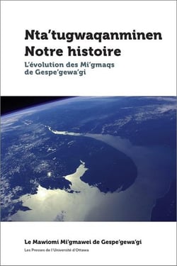 Nta'tugwaqanminen - Notre histoire : L'évolution des Mi'gmaqs de Gespe'gewa'gi