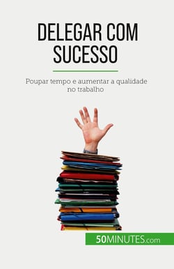 Delegar com sucesso : Poupar tempo e aumentar a qualidade no trabalho