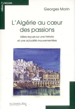 L'Algérie au coeur des passions - idées reçues sur une histoire et une actualité mouvementées (3e édition)