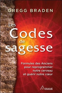 Les codes de la sagesse - formules des anciens pour reprogrammer notre cerveau et guérir notre coeur