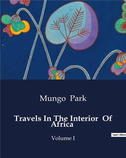 Travels In The Interior  Of Africa : Exploration and Encounters in West Africa