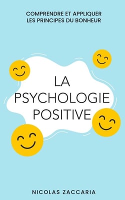 La psychologie positive : Comprendre et appliquer les principes du bonheur