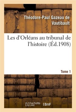 Les d'orleans au tribunal de l'histoire. tome 1