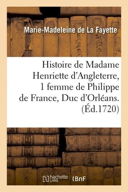 Histoire de Madame Henriette d'Angleterre, 1 femme de Philippe de France, Duc d'Orléans . (Éd.1720)