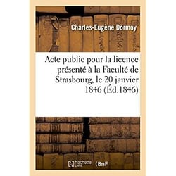 Acte public pour la licence presente a la faculte de strasbourg le 20 janvier 1846