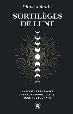 Sortilèges de lune : Activez les énergies de la lune pour réaliser tous vos souhaits