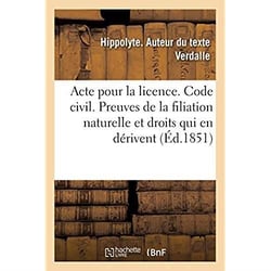 Acte pour la licence. Code civil. Preuves de la filiation naturelle et droits qui en dérivent : Droit commercial. De la Société en commandite et de la société anonyme