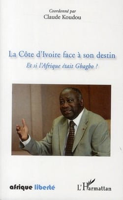 Afrique liberte : la côte d'ivoire face à son destin - et si l'afrique était gbagbo ?