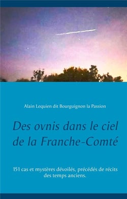 Des ovnis dans le ciel de la franche-comté : 151 cas et mystères dévoilés, précédés de récits des temps anciens