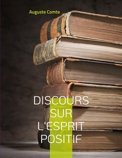 Discours sur l'esprit positif : Avec le positivisme, pense Auguste Comte, s'ouvre une nouvelle ère