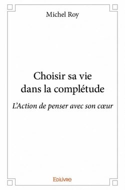 Choisir sa vie dans la complétude - l'action de penser avec son coeur
