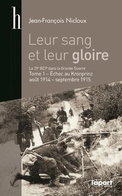 Leur sang et leur gloire - le 29e bataillon chasseurs pied dans la grande guerre t.1 - échec au krinprinz, août 1914 - septembre 1915
