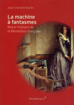 La machine à fantasmes - relire l'histoire de la révolution française