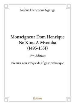 Monseigneur dom henrique ne kinu a mvemba (1495 1531) - 2eme edition - premier noir eveque de l egli