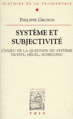 Système et subjectivité - l'enjeu de la question du système Fichte, Hegel, Schelling