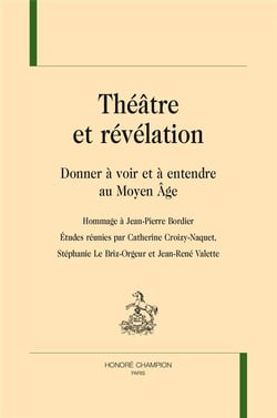Théâtre et révélation - donner à voir et à entendre au moyen âge - hommage à Jean-Pierre Bordier