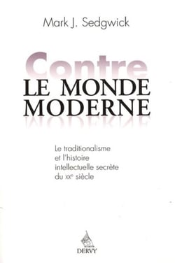 Contre le monde moderne - le traditionalisme et l'histoire intellectuelle secrète du XXe siècle