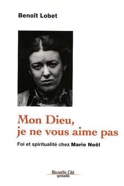 Mon Dieu, je ne vous aime pas - foi et spiritualité chez Marie Noël