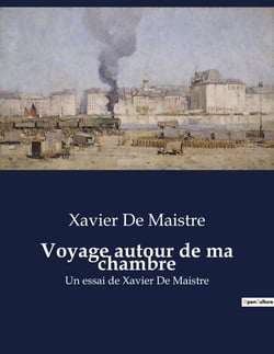 Voyage autour de ma chambre : Un essai de Xavier De Maistre