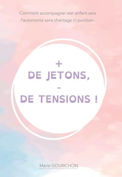 + de jetons - de tensions : Comment accompagner son enfant vers l'autonomie sans chantage ni punition.
