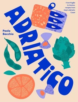 Adriatico : From Puglia to Venice, recipes from Italy's adriatic coast