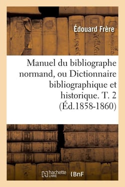 Manuel du bibliographe normand, ou dictionnaire bibliographique et historique. t. 2 (ed.1858-1860)