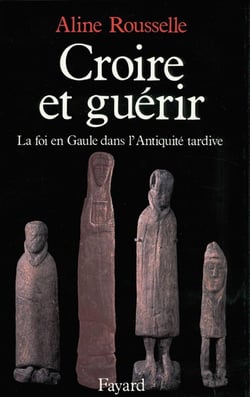 Croire et guérir - la foi en Gaule dans l'Antiquité tardive