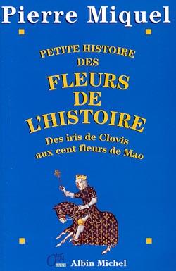 Petite histoire des fleurs de l'histoire - des iris de clovis aux cent fleurs de mao