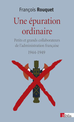 Une épuration ordinaire - petits et grands collaborateurs de l'administration française, 1944-1949