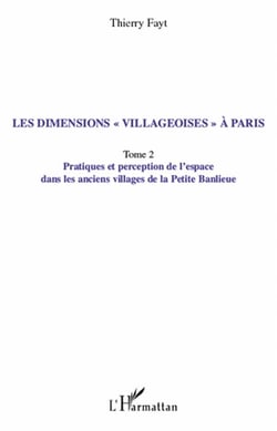 Les dimensions villageoises à Paris Tome 2 - pratiques et perception de l'espace dans les anciens villages de la petite banlieue