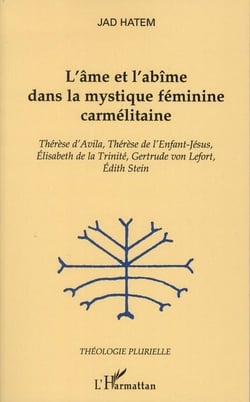 L'âme et l'abîme dans la mystique féminine carmélitaine - thérèse d'avila, thérèse de l'enfant-jésus, elisabeth de la trinité, gertrude von lefort, edith stein