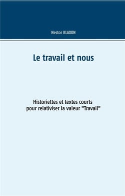 Le travail et nous - historiettes et textes courts pour relativiser la valeur "travail"