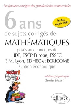 8 ans de sujets corrigés de mathématiques proposés aux concours de H.E.C., ESSAC, E.S.C.P. Europe, E.M Lyon - EDHEC et ECRICOME - option économique (édition 2018)