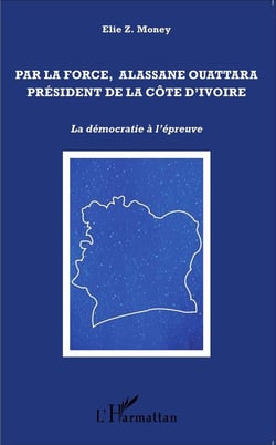 Par la force, Alassane Ouattara, Président de la Côte d'Ivoire - la démocratie à l'épreuve