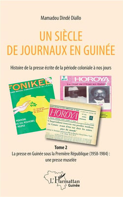 Un siècle de journaux en Guinée - histoire de la presse écrite de la période coloniale à nos jours Tome 2 - la presse écrite en Guinée sous la Première République (1958-1984)