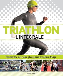 Triathlon l'intégrale : Comment être plus rapide, plus puissant et meilleur stratège