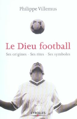 Le dieu football - ses origines - ses rites - ses symboles