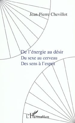 DE L'ÉNERGIE AU DÉSIR, du sexe au cerveau, des sens à l'esprit