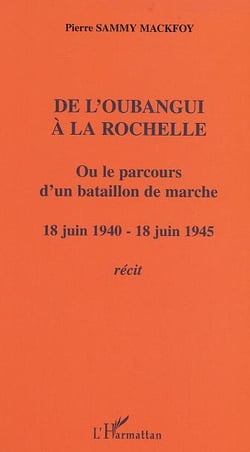 De l'Oubangui à la Rochelle ou le parcours d'un bataillon de marche : 18 juin 1940-18 juin 1945 - Récit