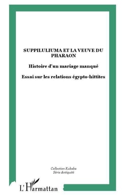 Suppiluliuma et la veuve du pharaon - histoire d'un mariage manqué - essai sur les relations égypto-hittites