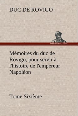 Memoires du duc de rovigo, pour servir a l'histoire de l'empereur napoleon tome sixieme