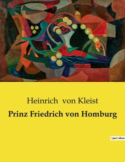 Prinz Friedrich von Homburg : Ein Schauspiel über Ehre, Pflicht und Träume im Brandenburg des 17. Jahrhunderts