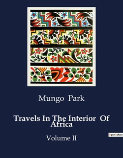 Travels In The Interior  Of Africa : Exploration and Encounters in West Africa