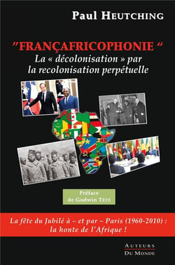Françafricophonie - la " décolonisation" par la recolonisation perpétuelle